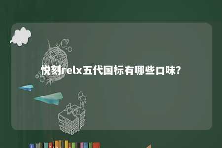悦刻relx五代国标有哪些口味？ 